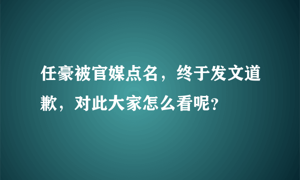 任豪被官媒点名，终于发文道歉，对此大家怎么看呢？