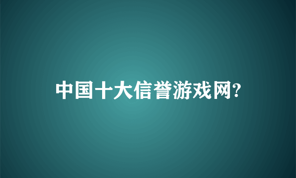 中国十大信誉游戏网?