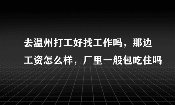 去温州打工好找工作吗，那边工资怎么样，厂里一般包吃住吗