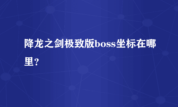 降龙之剑极致版boss坐标在哪里？