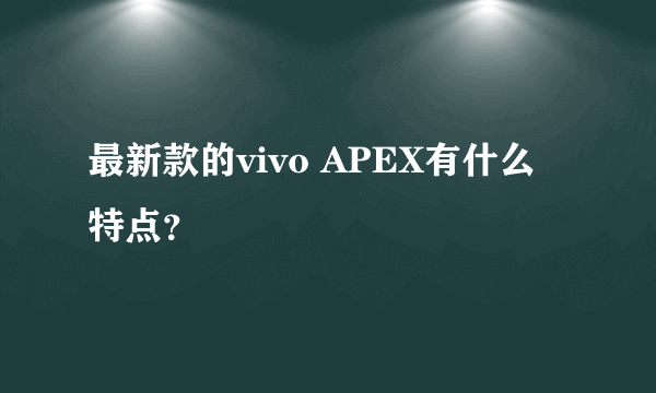 最新款的vivo APEX有什么特点？