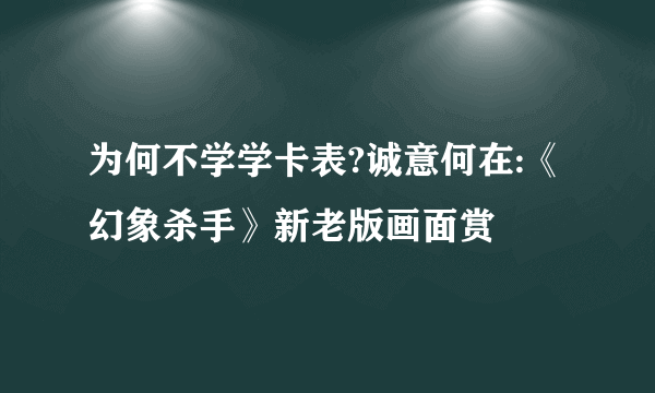 为何不学学卡表?诚意何在:《幻象杀手》新老版画面赏