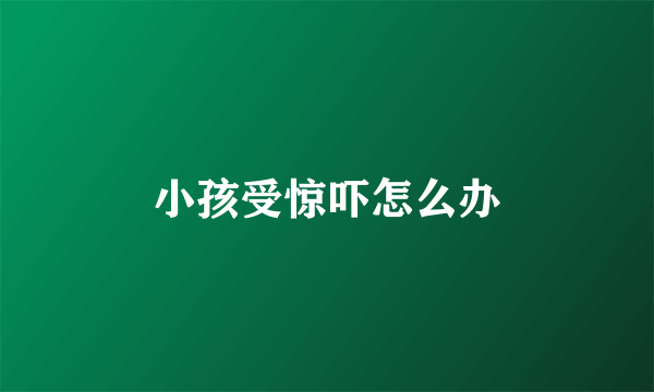 小孩受惊吓怎么办