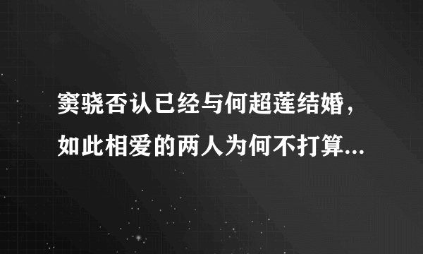 窦骁否认已经与何超莲结婚，如此相爱的两人为何不打算结婚呢？