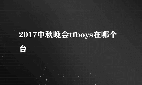 2017中秋晚会tfboys在哪个台