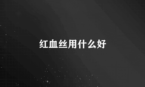 红血丝用什么好