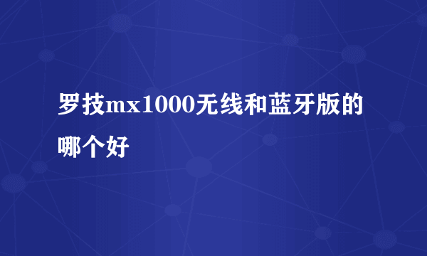 罗技mx1000无线和蓝牙版的哪个好