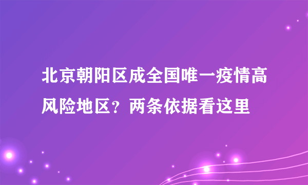 北京朝阳区成全国唯一疫情高风险地区？两条依据看这里