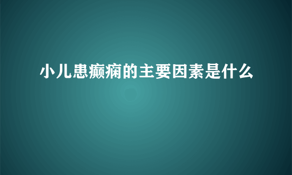 小儿患癫痫的主要因素是什么