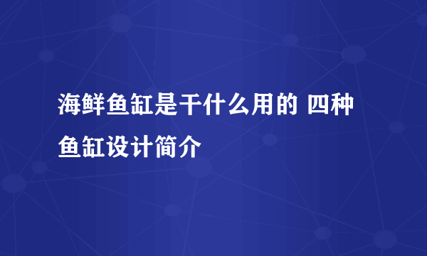 海鲜鱼缸是干什么用的 四种鱼缸设计简介