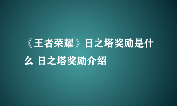 《王者荣耀》日之塔奖励是什么 日之塔奖励介绍