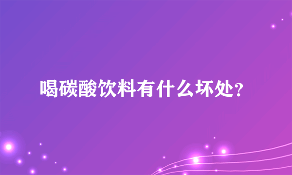 喝碳酸饮料有什么坏处？