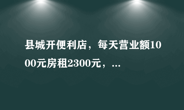 县城开便利店，每天营业额1000元房租2300元，能赚钱吗？