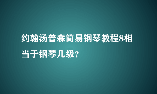 约翰汤普森简易钢琴教程8相当于钢琴几级？