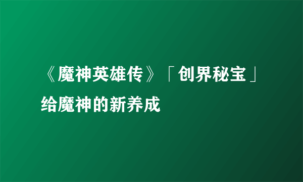 《魔神英雄传》「创界秘宝」给魔神的新养成