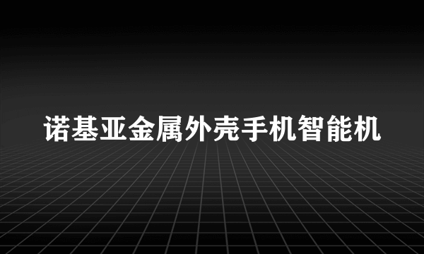 诺基亚金属外壳手机智能机