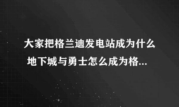 大家把格兰迪发电站成为什么 地下城与勇士怎么成为格兰迪发电站大佬