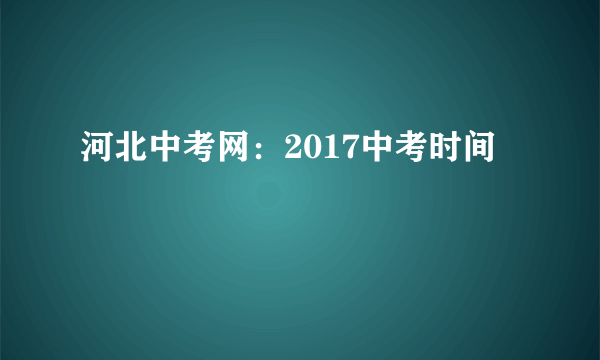 河北中考网：2017中考时间