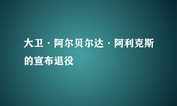 大卫·阿尔贝尔达·阿利克斯的宣布退役