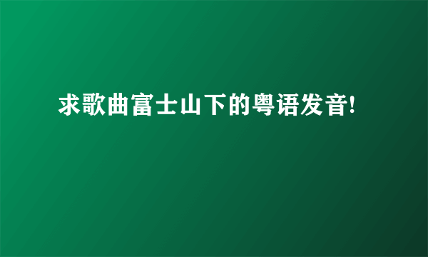 求歌曲富士山下的粤语发音!