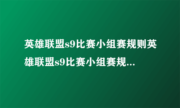 英雄联盟s9比赛小组赛规则英雄联盟s9比赛小组赛规则有哪些