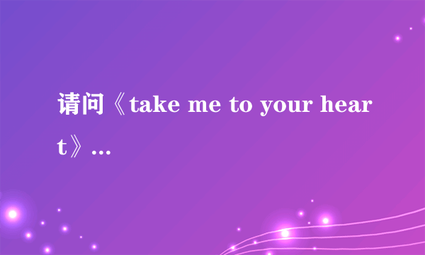 请问《take me to your heart》这首歌的中文意思是什么？