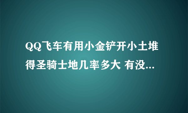 QQ飞车有用小金铲开小土堆得圣骑士地几率多大 有没有永久的