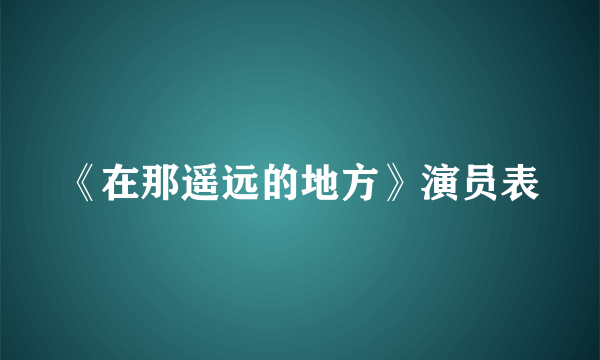 《在那遥远的地方》演员表