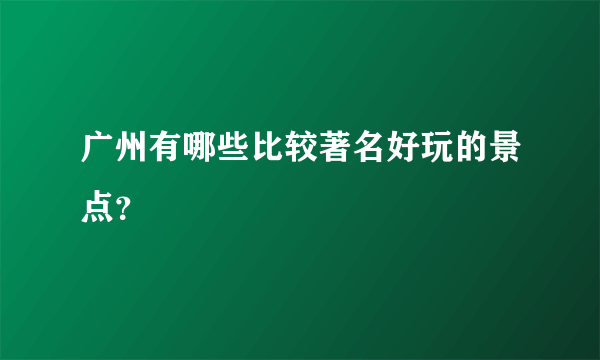 广州有哪些比较著名好玩的景点？