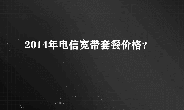 2014年电信宽带套餐价格？