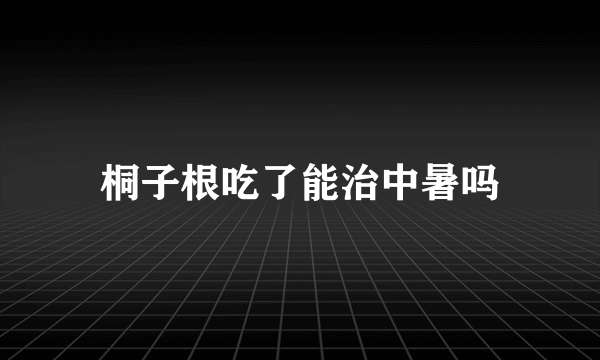 桐子根吃了能治中暑吗