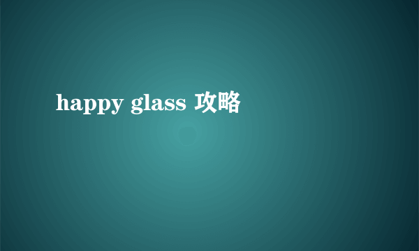 happy glass 攻略