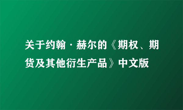 关于约翰·赫尔的《期权、期货及其他衍生产品》中文版