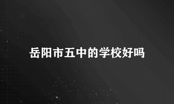 岳阳市五中的学校好吗