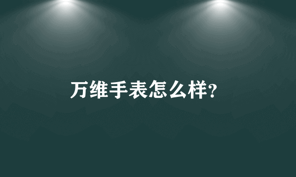 万维手表怎么样？