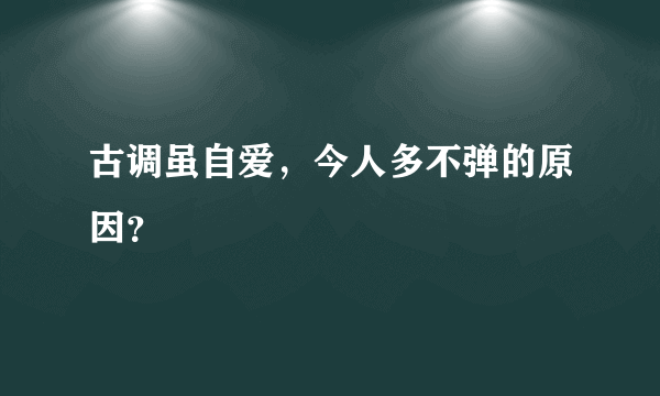 古调虽自爱，今人多不弹的原因？