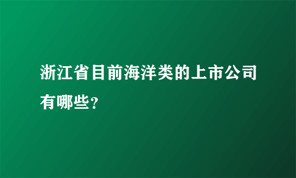 浙江省目前海洋类的上市公司有哪些？