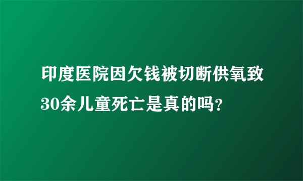 印度医院因欠钱被切断供氧致30余儿童死亡是真的吗？