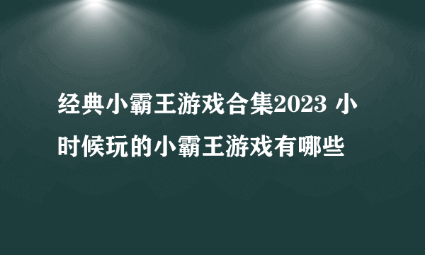 经典小霸王游戏合集2023 小时候玩的小霸王游戏有哪些