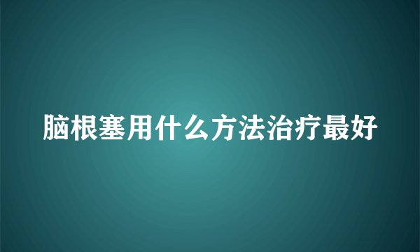 脑根塞用什么方法治疗最好