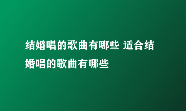 结婚唱的歌曲有哪些 适合结婚唱的歌曲有哪些