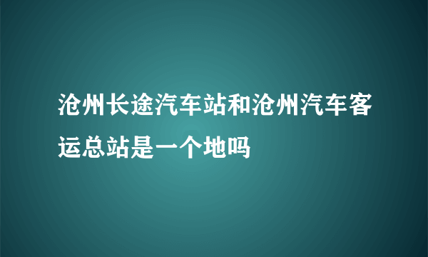 沧州长途汽车站和沧州汽车客运总站是一个地吗