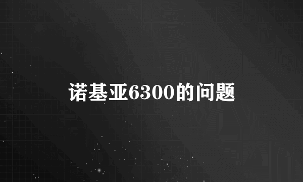 诺基亚6300的问题