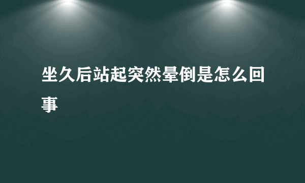 坐久后站起突然晕倒是怎么回事