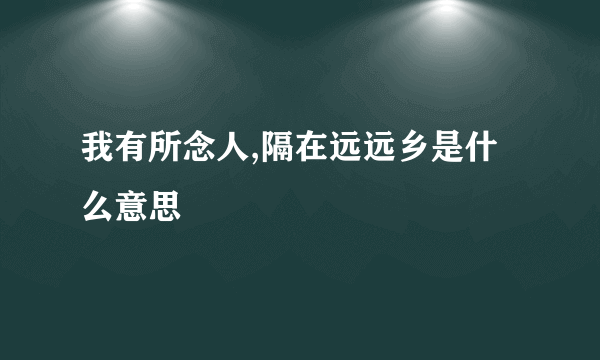 我有所念人,隔在远远乡是什么意思