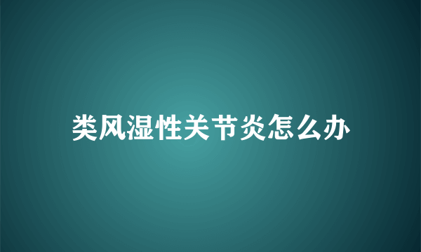 类风湿性关节炎怎么办