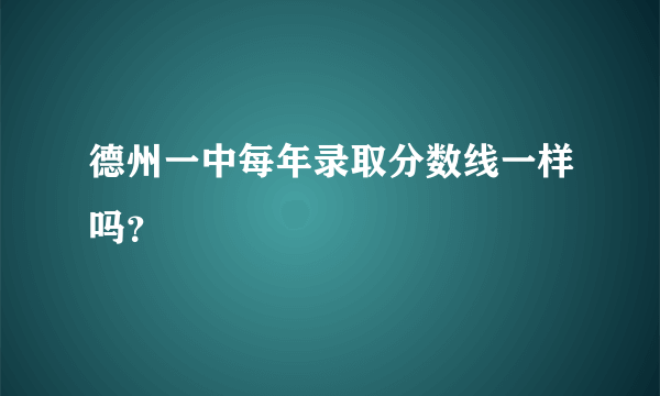 德州一中每年录取分数线一样吗？