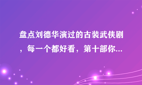 盘点刘德华演过的古装武侠剧，每一个都好看，第十部你绝对看过