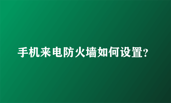 手机来电防火墙如何设置？