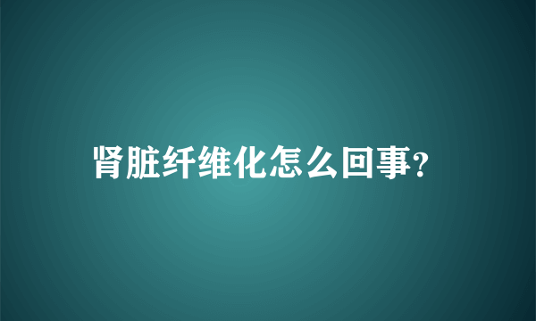 肾脏纤维化怎么回事？